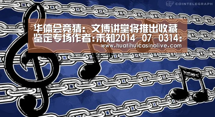 华体会竞猜:文博讲堂将推出收藏鉴定专场作者:未知2014-07-0314:33:26来源:中国网“文博讲堂”将在7至8月重磅推出一季(图3) 华体会下载